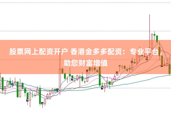 股票网上配资开户 香港金多多配资：专业平台，助您财富增值