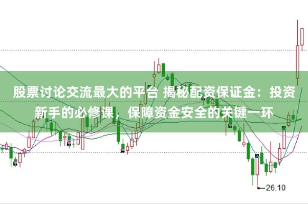 股票讨论交流最大的平台 揭秘配资保证金：投资新手的必修课，保障资金安全的关键一环
