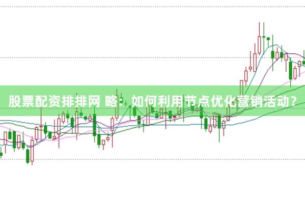 股票配资排排网 略：如何利用节点优化营销活动？