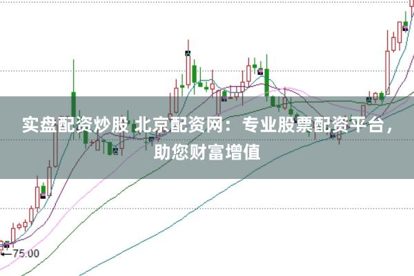 实盘配资炒股 北京配资网：专业股票配资平台，助您财富增值