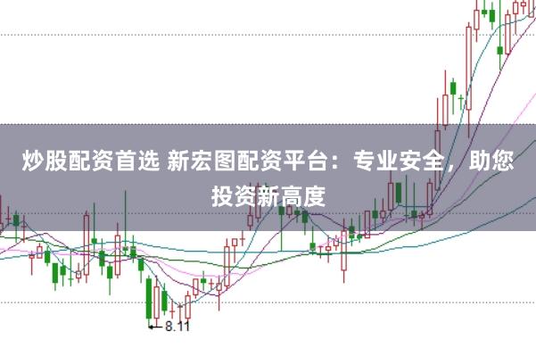 炒股配资首选 新宏图配资平台：专业安全，助您投资新高度
