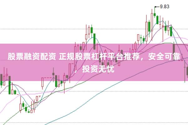 股票融资配资 正规股票杠杆平台推荐，安全可靠，投资无忧