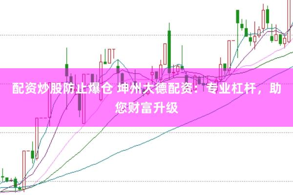 配资炒股防止爆仓 坤州大德配资：专业杠杆，助您财富升级