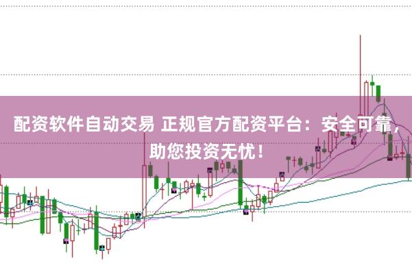 配资软件自动交易 正规官方配资平台：安全可靠，助您投资无忧！