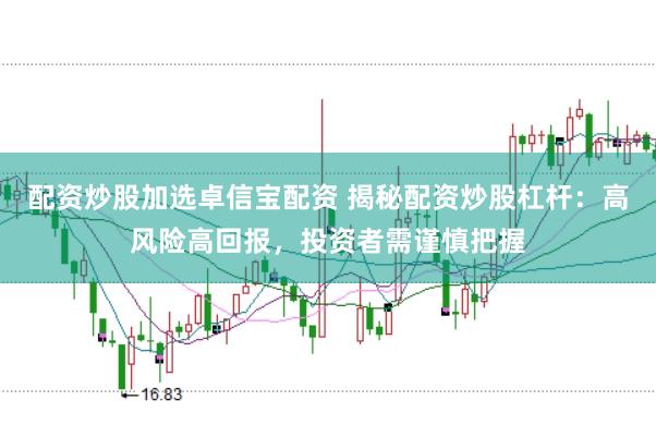 配资炒股加选卓信宝配资 揭秘配资炒股杠杆：高风险高回报，投资者需谨慎把握