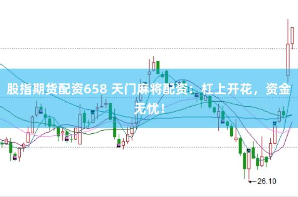 股指期货配资658 天门麻将配资：杠上开花，资金无忧！