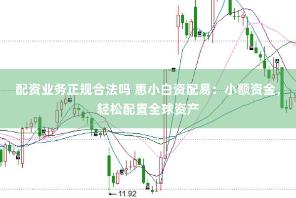 配资业务正规合法吗 惠小白资配易：小额资金，轻松配置全球资产