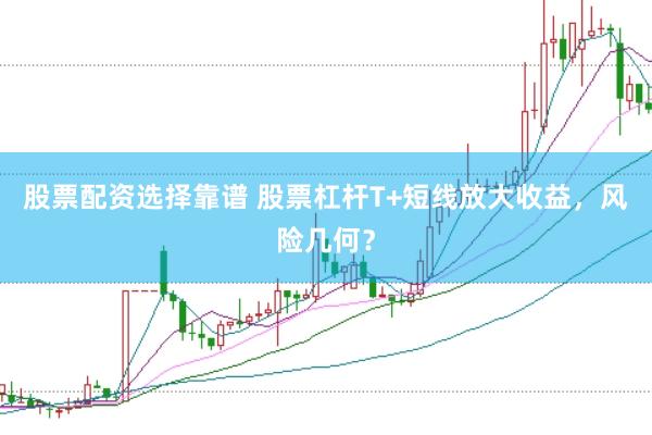 股票配资选择靠谱 股票杠杆T+短线放大收益，风险几何？