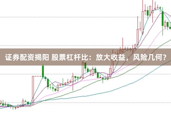 证券配资揭阳 股票杠杆比：放大收益，风险几何？