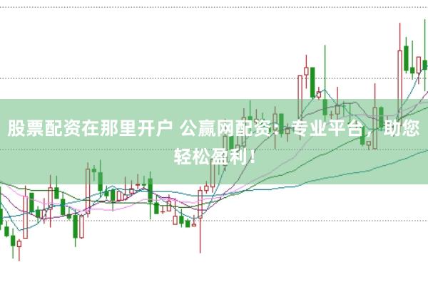 股票配资在那里开户 公赢网配资：专业平台，助您轻松盈利！
