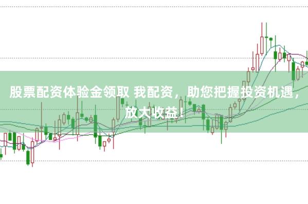 股票配资体验金领取 我配资，助您把握投资机遇，放大收益！