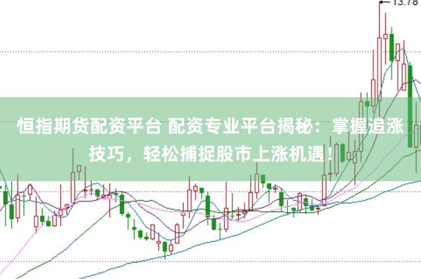 恒指期货配资平台 配资专业平台揭秘：掌握追涨技巧，轻松捕捉股市上涨机遇！