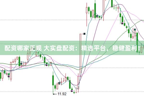 配资哪家正规 大实盘配资：精选平台，稳健盈利！