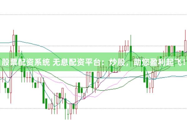 股票配资系统 无息配资平台：炒股，助您盈利起飞！