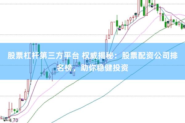 股票杠杆第三方平台 权威揭秘：股票配资公司排名榜，助你稳健投资