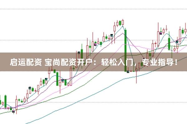 启运配资 宝尚配资开户：轻松入门，专业指导！
