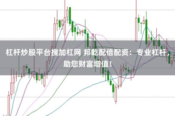 杠杆炒股平台搜加杠网 邦乾配倍配资：专业杠杆，助您财富增值！
