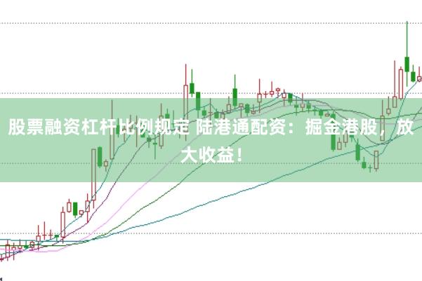 股票融资杠杆比例规定 陆港通配资：掘金港股，放大收益！