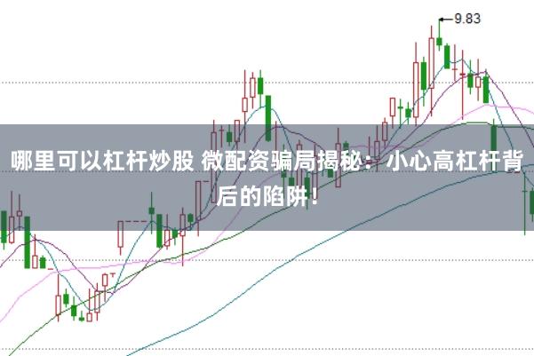 哪里可以杠杆炒股 微配资骗局揭秘：小心高杠杆背后的陷阱！