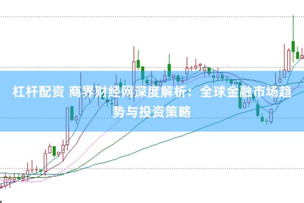 杠杆配资 商界财经网深度解析：全球金融市场趋势与投资策略