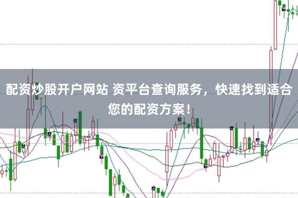 配资炒股开户网站 资平台查询服务，快速找到适合您的配资方案！