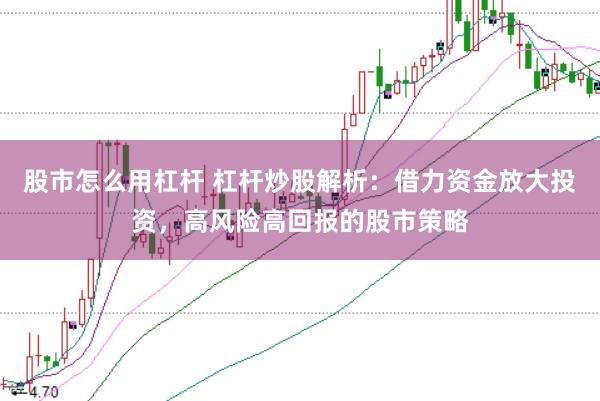 股市怎么用杠杆 杠杆炒股解析：借力资金放大投资，高风险高回报的股市策略