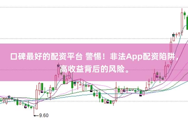 口碑最好的配资平台 警惕！非法App配资陷阱，高收益背后的风险。