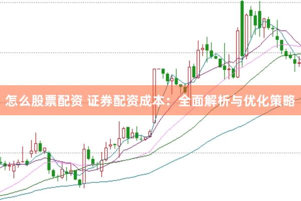 怎么股票配资 证券配资成本：全面解析与优化策略