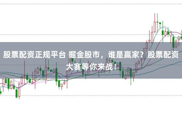股票配资正规平台 掘金股市，谁是赢家？股票配资大赛等你来战！