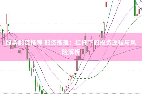 股票配资推荐 配资推理：杠杆下的投资逻辑与风险解析
