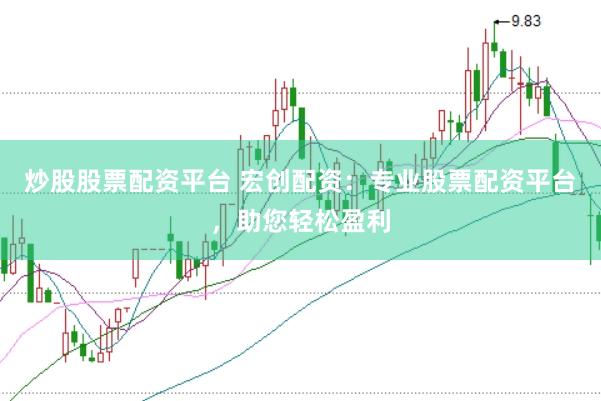 炒股股票配资平台 宏创配资：专业股票配资平台，助您轻松盈利