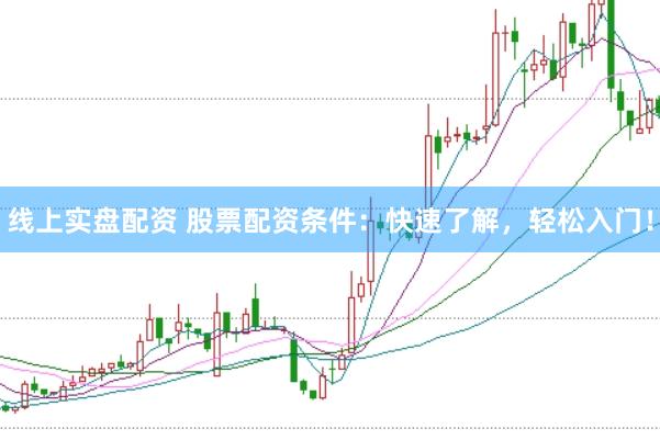 线上实盘配资 股票配资条件：快速了解，轻松入门！