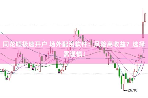 同花顺极速开户 场外配资软件：风险高收益？选择需谨慎！