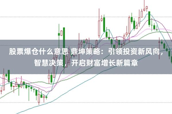 股票爆仓什么意思 鼎坤策略：引领投资新风向，智慧决策，开启财富增长新篇章