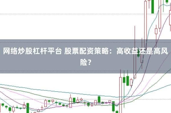 网络炒股杠杆平台 股票配资策略：高收益还是高风险？