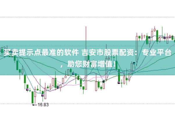 买卖提示点最准的软件 吉安市股票配资：专业平台，助您财富增值！