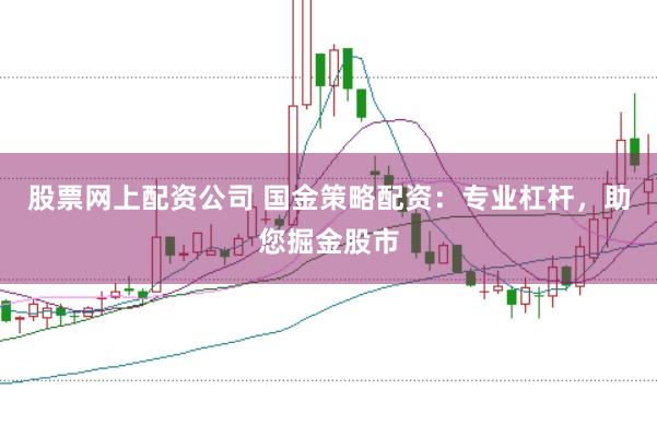股票网上配资公司 国金策略配资：专业杠杆，助您掘金股市