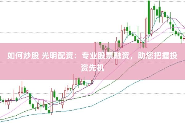 如何炒股 光明配资：专业股票融资，助您把握投资先机