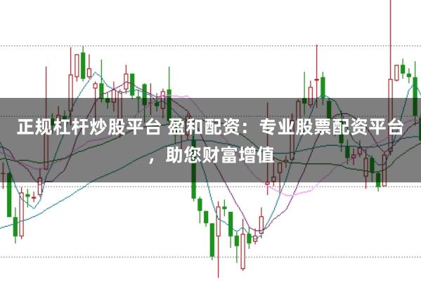 正规杠杆炒股平台 盈和配资：专业股票配资平台，助您财富增值