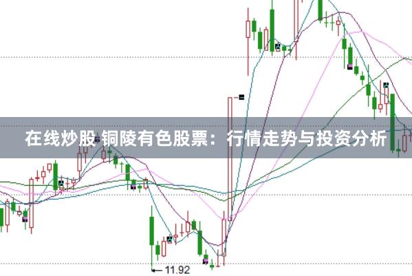 在线炒股 铜陵有色股票：行情走势与投资分析