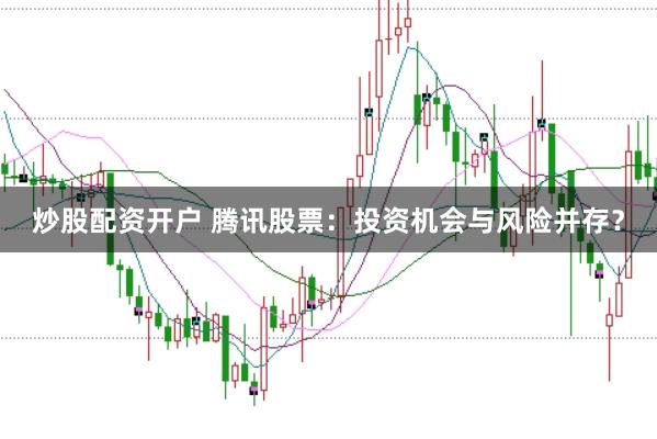 炒股配资开户 腾讯股票：投资机会与风险并存？