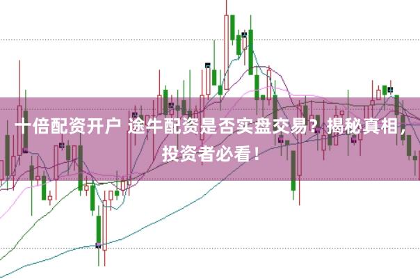 十倍配资开户 途牛配资是否实盘交易？揭秘真相，投资者必看！