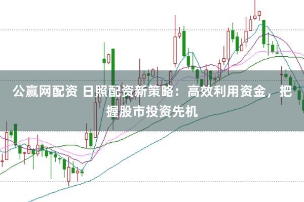 公赢网配资 日照配资新策略：高效利用资金，把握股市投资先机