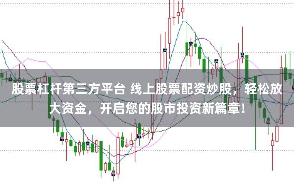 股票杠杆第三方平台 线上股票配资炒股，轻松放大资金，开启您的股市投资新篇章！