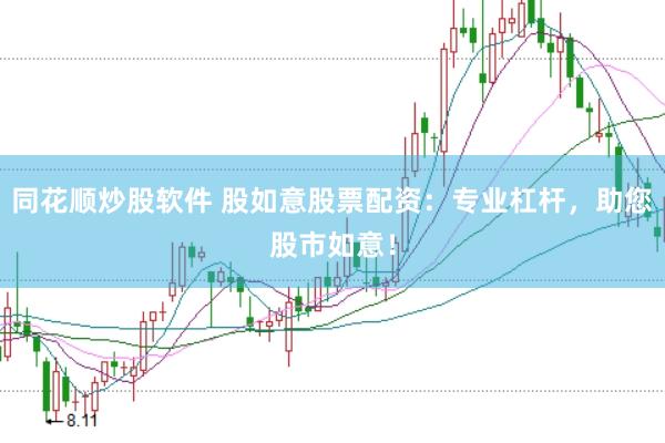 同花顺炒股软件 股如意股票配资：专业杠杆，助您股市如意！