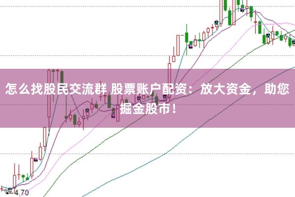 怎么找股民交流群 股票账户配资：放大资金，助您掘金股市！