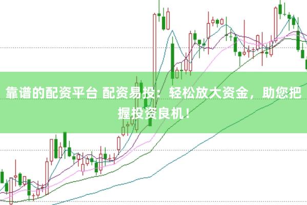 靠谱的配资平台 配资易投：轻松放大资金，助您把握投资良机！