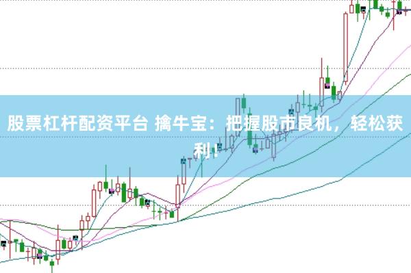 股票杠杆配资平台 擒牛宝：把握股市良机，轻松获利！