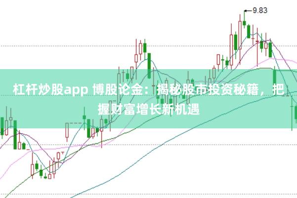 杠杆炒股app 博股论金：揭秘股市投资秘籍，把握财富增长新机遇