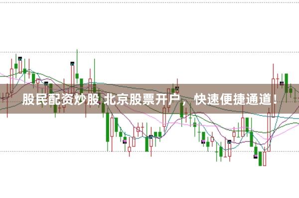 股民配资炒股 北京股票开户,快速便捷通道!